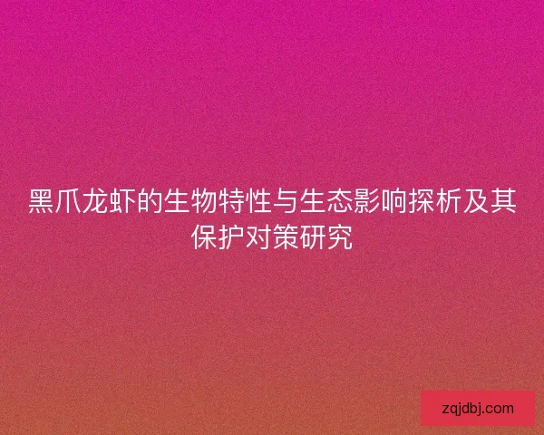 黑爪龙虾的生物特性与生态影响探析及其保护对策研究
