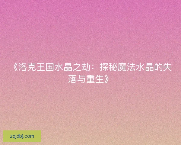 《洛克王国水晶之劫：探秘魔法水晶的失落与重生》