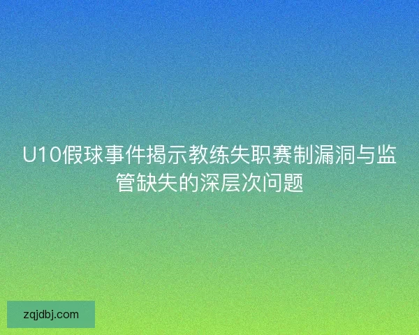 U10假球事件揭示教练失职赛制漏洞与监管缺失的深层次问题