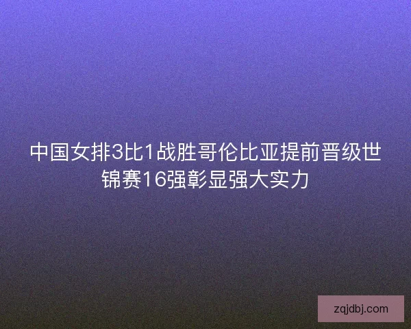 中国女排3比1战胜哥伦比亚提前晋级世锦赛16强彰显强大实力