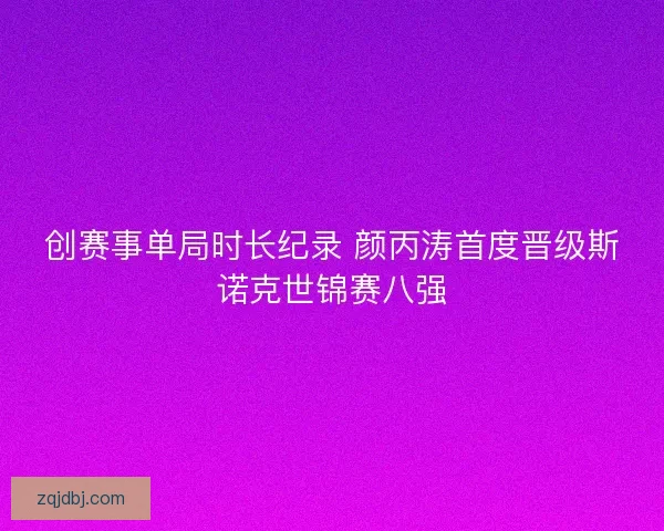 创赛事单局时长纪录 颜丙涛首度晋级斯诺克世锦赛八强
