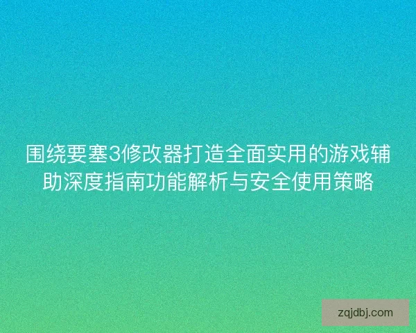 围绕要塞3修改器打造全面实用的游戏辅助深度指南功能解析与安全使用策略