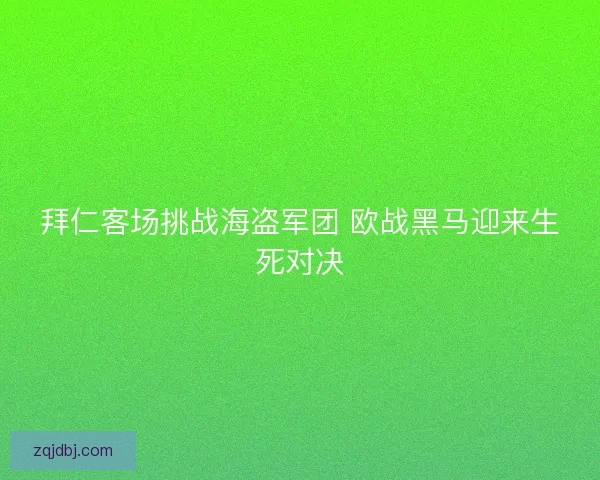 拜仁客场挑战海盗军团 欧战黑马迎来生死对决