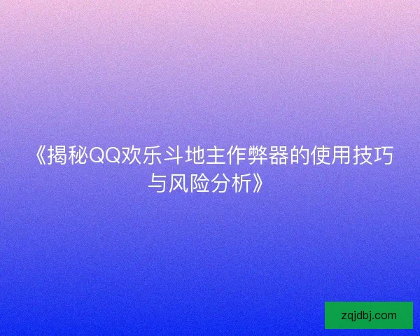 《揭秘QQ欢乐斗地主作弊器的使用技巧与风险分析》