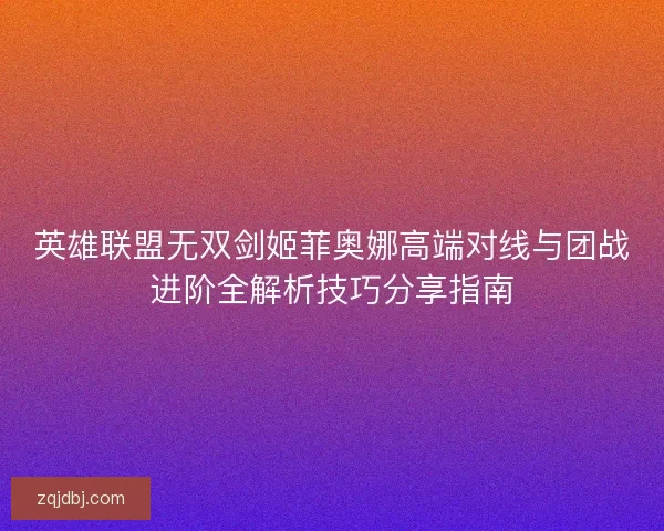 英雄联盟无双剑姬菲奥娜高端对线与团战进阶全解析技巧分享指南
