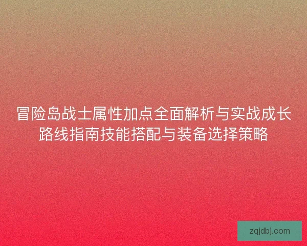 冒险岛战士属性加点全面解析与实战成长路线指南技能搭配与装备选择策略 冒险岛战士属性加点全面解析与实战成长路线指南技能搭配与装备选择策略
