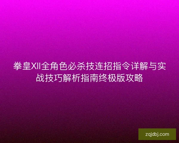 拳皇XII全角色必杀技连招指令详解与实战技巧解析指南终极版攻略