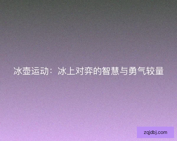 冰壶运动：冰上对弈的智慧与勇气较量