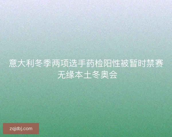 意大利冬季两项选手药检阳性被暂时禁赛 无缘本土冬奥会 意大利冬季两项选手药检阳性被暂时禁赛 无缘本土冬奥会